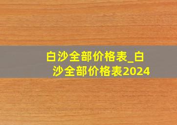 白沙全部价格表_白沙全部价格表2024