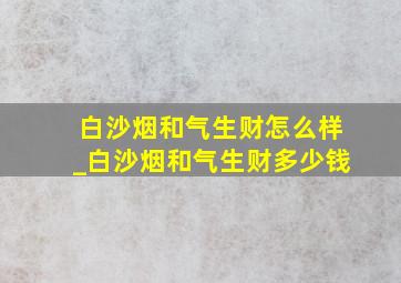 白沙烟和气生财怎么样_白沙烟和气生财多少钱