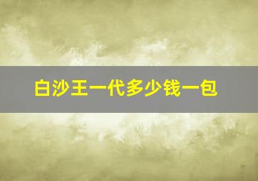 白沙王一代多少钱一包