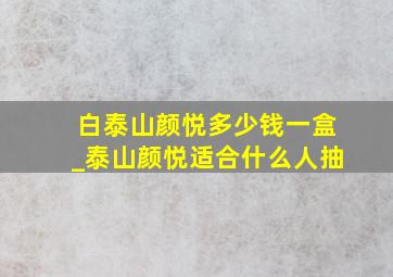 白泰山颜悦多少钱一盒_泰山颜悦适合什么人抽