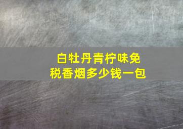 白牡丹青柠味免税香烟多少钱一包