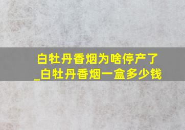 白牡丹香烟为啥停产了_白牡丹香烟一盒多少钱