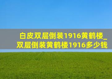 白皮双层倒装1916黄鹤楼_双层倒装黄鹤楼1916多少钱