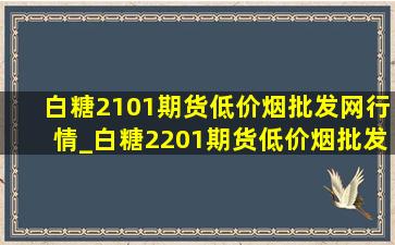 白糖2101期货(低价烟批发网)行情_白糖2201期货(低价烟批发网)操作建议