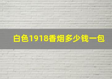 白色1918香烟多少钱一包