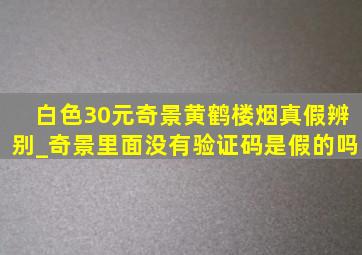 白色30元奇景黄鹤楼烟真假辨别_奇景里面没有验证码是假的吗