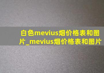 白色mevius烟价格表和图片_mevius烟价格表和图片