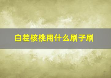 白茬核桃用什么刷子刷