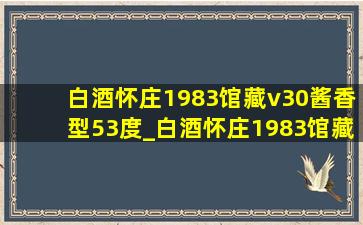 白酒怀庄1983馆藏v30酱香型53度_白酒怀庄1983馆藏酱香型53度