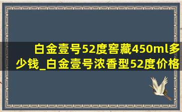 白金壹号52度窖藏450ml多少钱_白金壹号浓香型52度价格查询