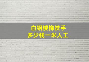 白钢楼梯扶手多少钱一米人工