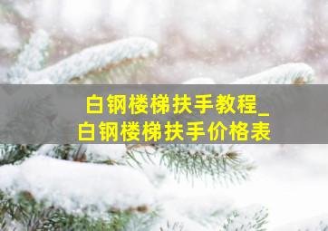 白钢楼梯扶手教程_白钢楼梯扶手价格表