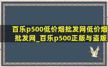 百乐p500(低价烟批发网)(低价烟批发网)_百乐p500正版与盗版区别