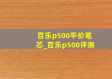 百乐p500平价笔芯_百乐p500评测