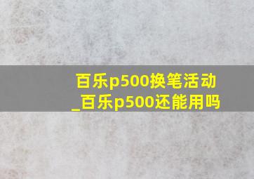 百乐p500换笔活动_百乐p500还能用吗