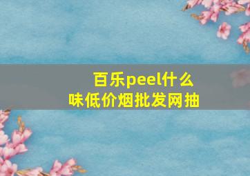 百乐peel什么味(低价烟批发网)抽