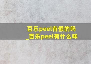 百乐peel有假的吗_百乐peel有什么味