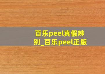 百乐peel真假辨别_百乐peel正版