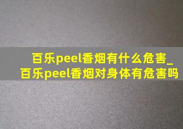 百乐peel香烟有什么危害_百乐peel香烟对身体有危害吗