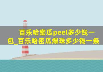 百乐哈密瓜peel多少钱一包_百乐哈密瓜爆珠多少钱一条