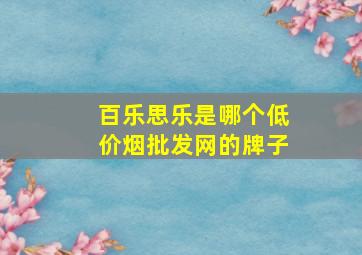 百乐思乐是哪个(低价烟批发网)的牌子