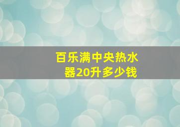 百乐满中央热水器20升多少钱