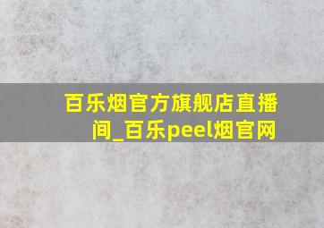 百乐烟官方旗舰店直播间_百乐peel烟官网