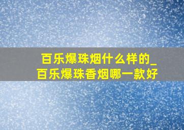 百乐爆珠烟什么样的_百乐爆珠香烟哪一款好