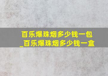 百乐爆珠烟多少钱一包_百乐爆珠烟多少钱一盒