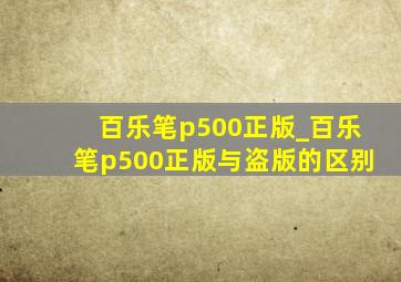 百乐笔p500正版_百乐笔p500正版与盗版的区别