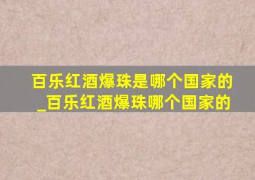 百乐红酒爆珠是哪个国家的_百乐红酒爆珠哪个国家的