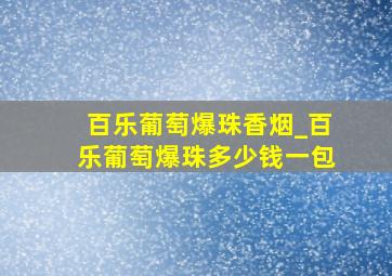 百乐葡萄爆珠香烟_百乐葡萄爆珠多少钱一包