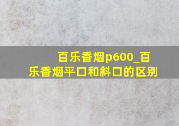 百乐香烟p600_百乐香烟平口和斜口的区别