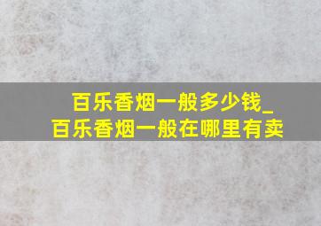 百乐香烟一般多少钱_百乐香烟一般在哪里有卖