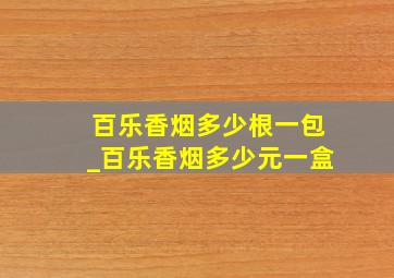 百乐香烟多少根一包_百乐香烟多少元一盒