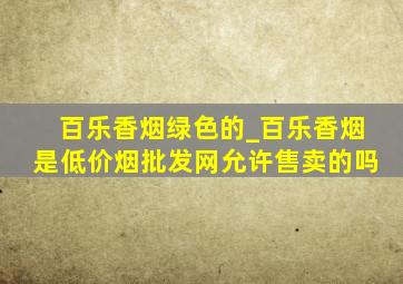 百乐香烟绿色的_百乐香烟是(低价烟批发网)允许售卖的吗