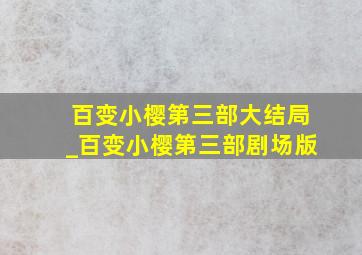 百变小樱第三部大结局_百变小樱第三部剧场版