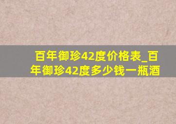 百年御珍42度价格表_百年御珍42度多少钱一瓶酒