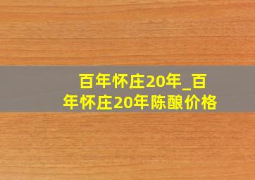 百年怀庄20年_百年怀庄20年陈酿价格