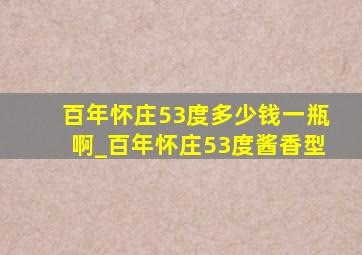 百年怀庄53度多少钱一瓶啊_百年怀庄53度酱香型