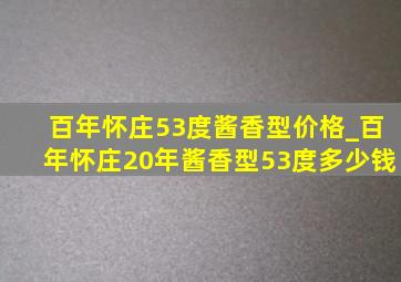 百年怀庄53度酱香型价格_百年怀庄20年酱香型53度多少钱