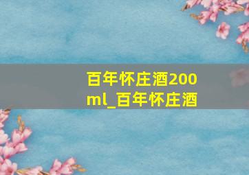 百年怀庄酒200ml_百年怀庄酒