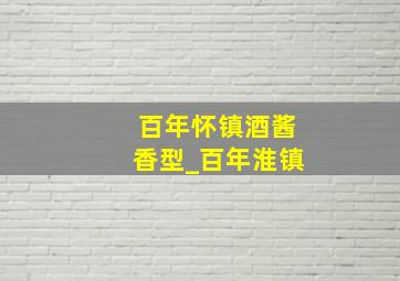 百年怀镇酒酱香型_百年淮镇