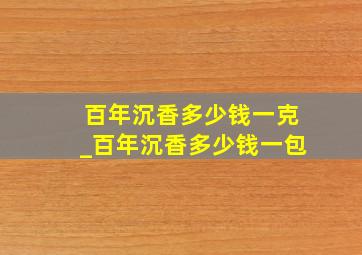 百年沉香多少钱一克_百年沉香多少钱一包