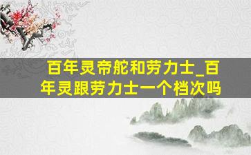 百年灵帝舵和劳力士_百年灵跟劳力士一个档次吗