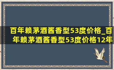 百年赖茅酒酱香型53度价格_百年赖茅酒酱香型53度价格12年