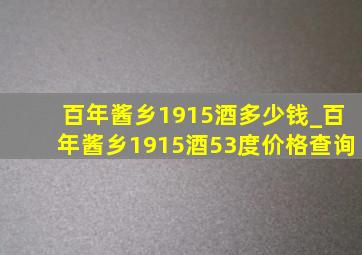 百年酱乡1915酒多少钱_百年酱乡1915酒53度价格查询