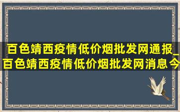 百色靖西疫情(低价烟批发网)通报_百色靖西疫情(低价烟批发网)消息今天