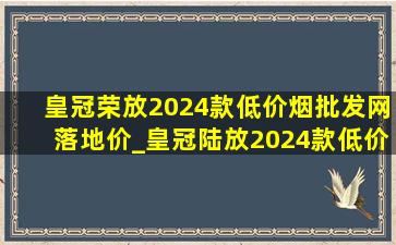 皇冠荣放2024款(低价烟批发网)落地价_皇冠陆放2024款(低价烟批发网)落地价