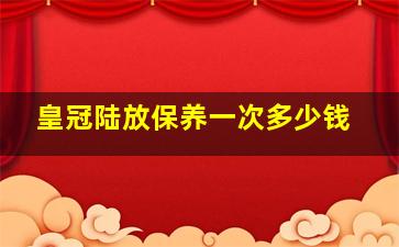 皇冠陆放保养一次多少钱